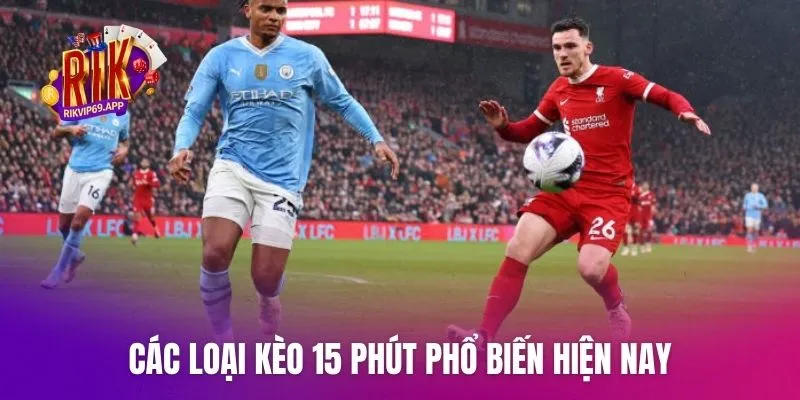 Các loại kèo 15 phút phổ biến hiện nay