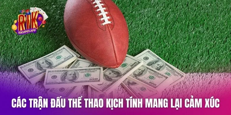 Các trận đấu thể thao kịch tính mang lại cảm xúc mạnh
