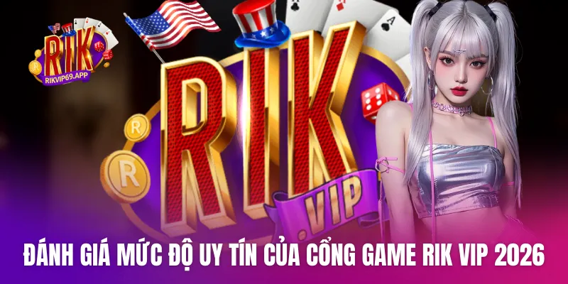 Đánh giá mức độ uy tín của cổng game Rik vip 2026