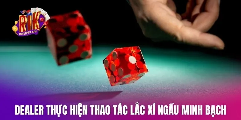 Dealer thực hiện thao tác lắc xí ngầu minh bạch