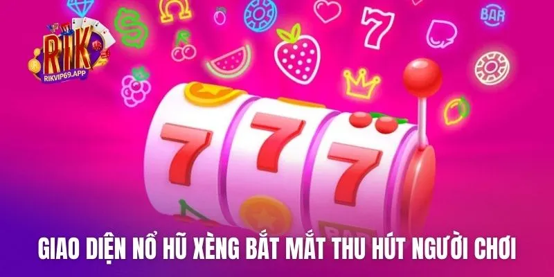 Giao diện nổ hũ xèng bắt mắt thu hút người chơi