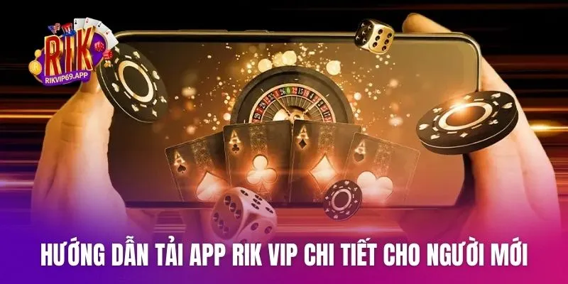 Hướng dẫn tải app Rik vip chi tiết cho người mới tham gia