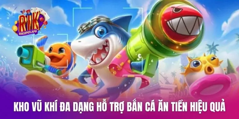 Kho vũ khí đa dạng hỗ trợ bắn cá ăn tiền hiệu quả