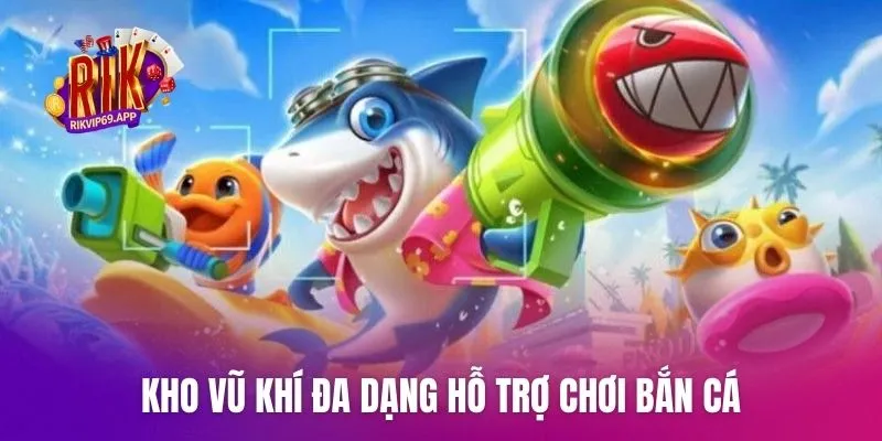 Kho vũ khí đa dạng hỗ trợ chơi bắn cá