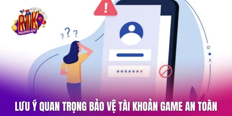 Lưu ý quan trọng bảo vệ tài khoản game an toàn