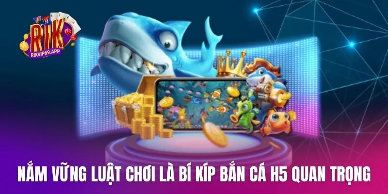 Nắm vững luật chơi là bí kíp bắn cá H5 quan trọng hàng đầu