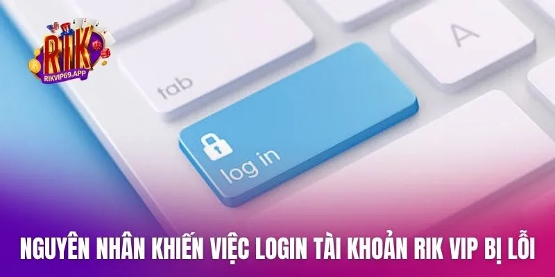 Nguyên nhân khiến việc login tài khoản Rik vip bị lỗi