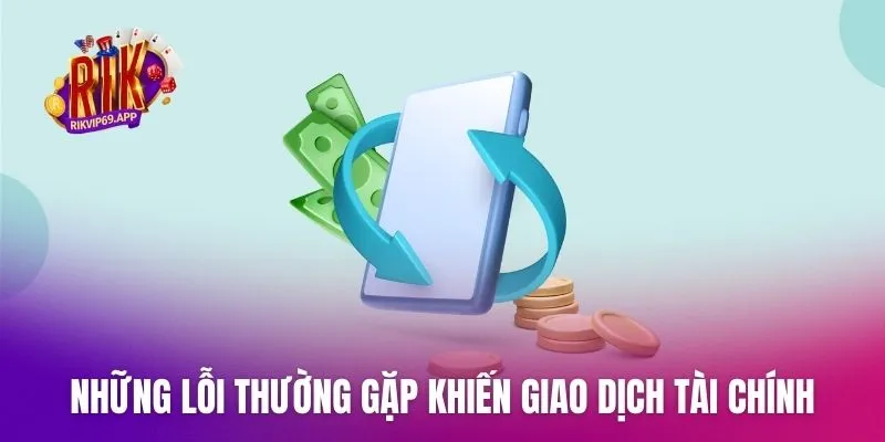 Những lỗi thường gặp khiến giao dịch tài chính bị hệ thống từ chối