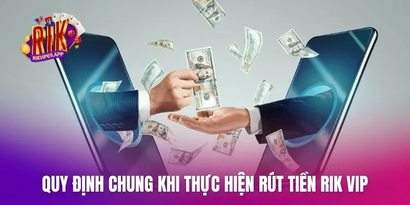 Quy định chung khi thực hiện rút tiền Rik vip về tài khoản