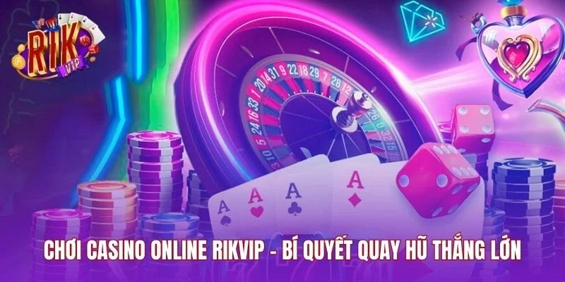 Chơi Casino Online RIKVIP - Bí Quyết Quay Hũ Thắng Lớn