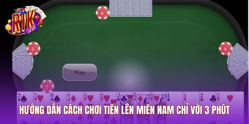 Hướng Dẫn Cách Chơi Tiến Lên Miền Nam Chỉ Với 3 Phút