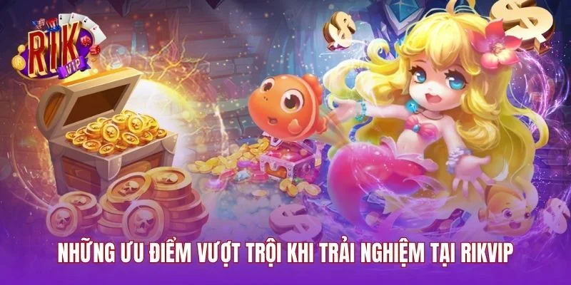 Những ưu điểm vượt trội khi trải nghiệm tại RIKVIP