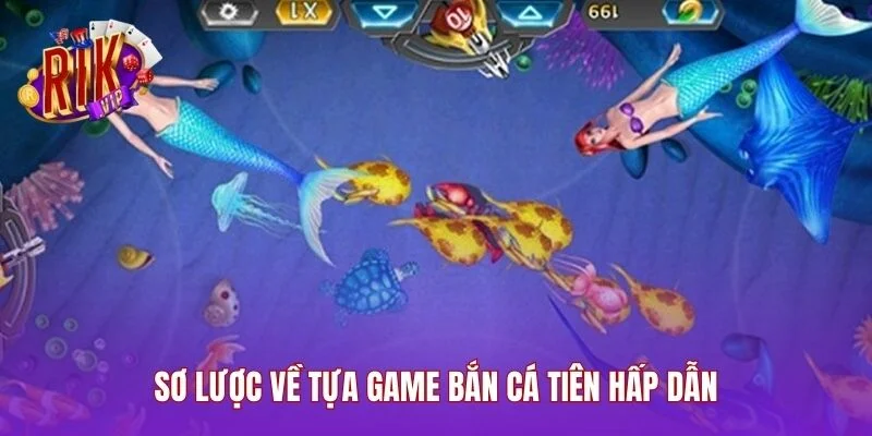 Sơ lược về tựa game bắn cá tiên hấp dẫn